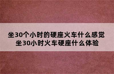 坐30个小时的硬座火车什么感觉 坐30小时火车硬座什么体验